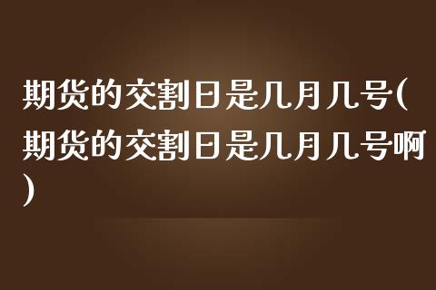 期货的交割日是几月几号(期货的交割日是几月几号啊)_https://www.qmgjg.com_恒生指数期货_第1张