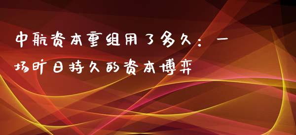 中航资本重组用了多久：一场旷日持久的资本博弈_https://www.qmgjg.com_香港恒生指数_第1张