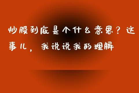 炒股到底是个什么意思？这事儿，我说说我的理解_https://www.qmgjg.com_港股恒生指数_第1张
