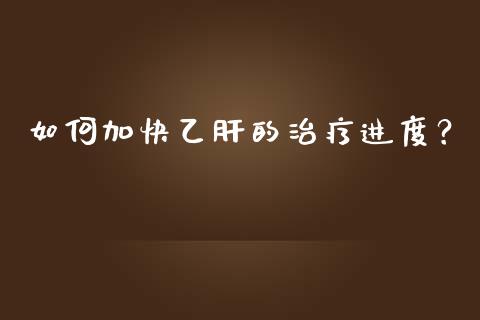 如何加快乙肝的治疗进度？_https://www.qmgjg.com_恒生指数是什么_第1张