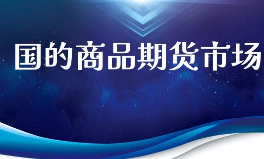 国的商品期货市场_https://www.qmgjg.com_港股恒生指数_第1张