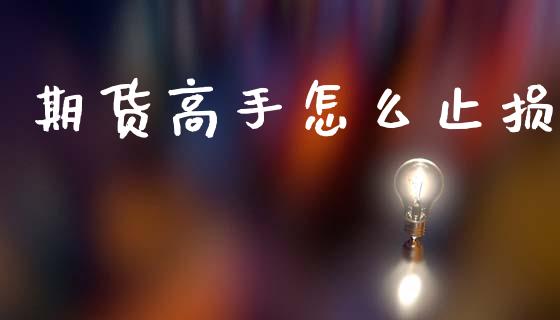 期货高手怎么止损_https://www.qmgjg.com_香港恒生指数_第1张