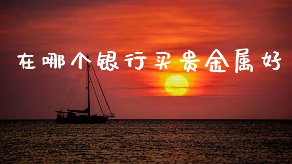 在哪个银行买贵金属好_https://www.qmgjg.com_恒生指数期货_第1张