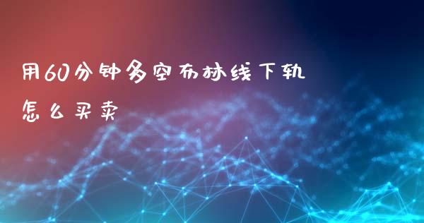 用60分钟多空布林线下轨怎么买卖_https://www.qmgjg.com_香港恒生指数_第1张