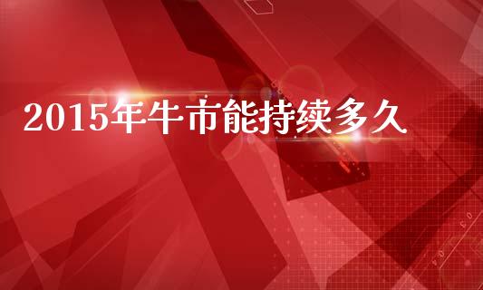 2015年牛市能持续多久_https://www.qmgjg.com_香港恒生指数_第1张