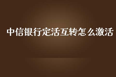 中信银行定活互转怎么激活_https://www.qmgjg.com_恒生指数期货_第1张