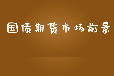 国债期货市场前景_https://www.qmgjg.com_恒生指数是什么_第1张