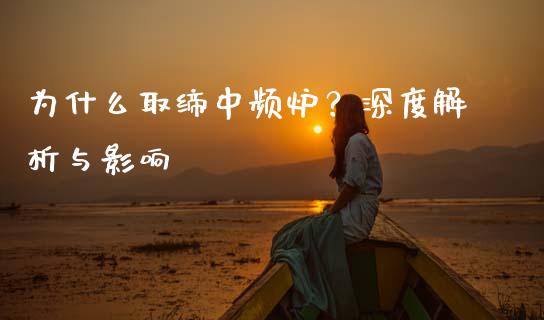 为什么取缔中频炉?深度解析与影响_香港恒生指数_第1张_香港恒生指数_恒生指数期货_港股恒生指数_恒生指数是什么 为什么取缔中频炉?深度解析与影响_https://www.qmgjg.com_香港恒生指数_第1张
