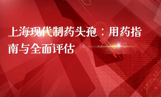 上海现代制药头孢:用药指南与全面评估_香港恒生指数_第1张_香港恒生指数_恒生指数期货_港股恒生指数_恒生指数是什么 上海现代制药头孢:用药指南与全面评估_https://www.qmgjg.com_香港恒生指数_第1张