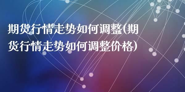 期货行情走势如何调整(期货行情走势如何调整价格)_https://www.qmgjg.com_恒生指数是什么_第1张