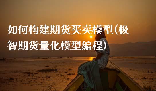 如何构建期货买卖模型(极智期货量化模型编程)_https://www.qmgjg.com_恒生指数是什么_第1张
