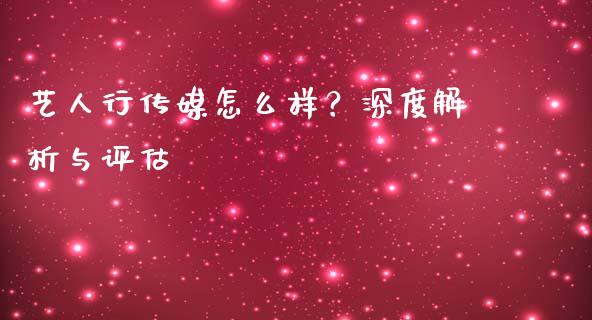 艺人行传媒怎么样？深度解析与评估_https://www.qmgjg.com_恒生指数是什么_第1张