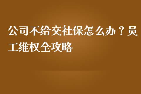 公司不给交社保怎么办？员工维权全攻略_https://www.qmgjg.com_恒生指数期货_第1张