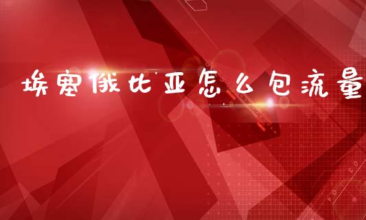 埃塞俄比亚怎么包流量_https://www.qmgjg.com_港股恒生指数_第1张