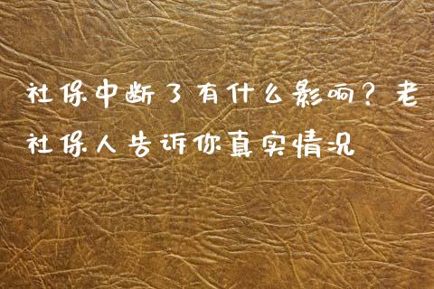 社保中断了有什么影响？老社保人告诉你真实情况_https://www.qmgjg.com_港股恒生指数_第1张