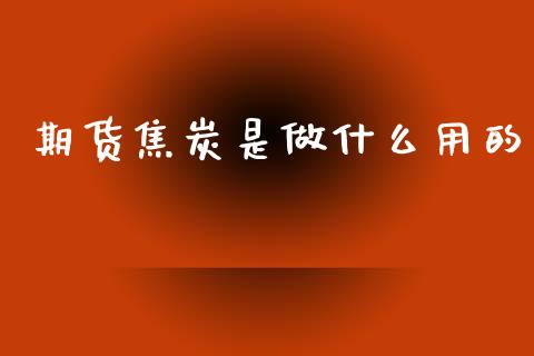 期货焦炭是做什么用的_https://www.qmgjg.com_港股恒生指数_第1张