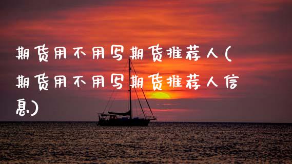 期货用不用写期货推荐人(期货用不用写期货推荐人信息)_https://www.qmgjg.com_恒生指数是什么_第1张
