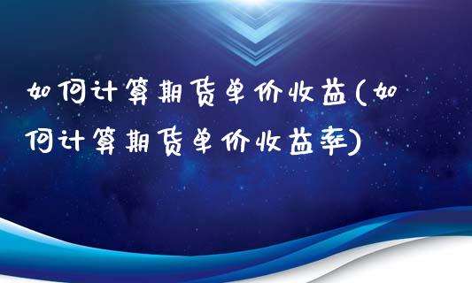 如何计算期货单价收益(如何计算期货单价收益率)_https://www.qmgjg.com_恒生指数期货_第1张