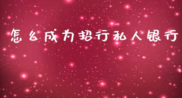 怎么成为招行私人银行_https://www.qmgjg.com_香港恒生指数_第1张