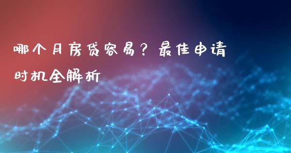 哪个月房贷容易？最佳申请时机全解析_https://www.qmgjg.com_港股恒生指数_第1张