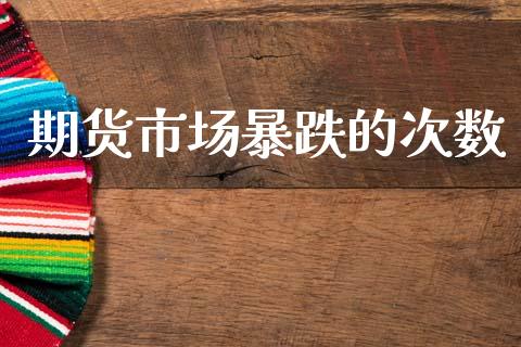 期货市场暴跌的次数_https://www.qmgjg.com_香港恒生指数_第1张