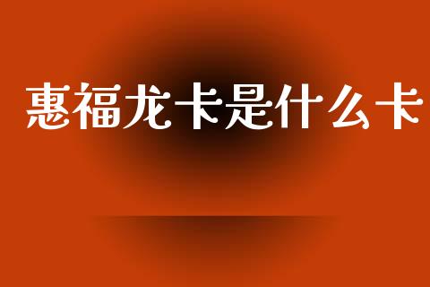 惠福龙卡是什么卡_https://www.qmgjg.com_港股恒生指数_第1张