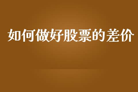 如何做好股票的差价_https://www.qmgjg.com_恒生指数期货_第1张