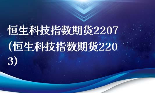 恒生科技指数期货2207(恒生科技指数期货2203)_https://www.qmgjg.com_港股恒生指数_第1张