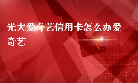 光大爱奇艺信用卡怎么办爱奇艺_https://www.qmgjg.com_港股恒生指数_第1张