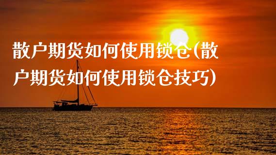 散户期货如何使用锁仓(散户期货如何使用锁仓技巧)_https://www.qmgjg.com_港股恒生指数_第1张