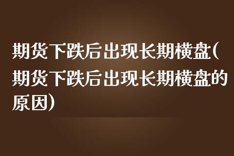 期货下跌后出现长期横盘(期货下跌后出现长期横盘的原因)_https://www.qmgjg.com_恒生指数是什么_第1张
