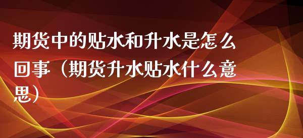 期货中的贴水和升水是怎么回事(期货升水贴水什么意思)_恒生指数期货_第1张_香港恒生指数_恒生指数期货_港股恒生指数_恒生指数是什么 期货中的贴水和升水是怎么回事(期货升水贴水什么意思)_https://www.qmgjg.com_恒生指数期货_第1张