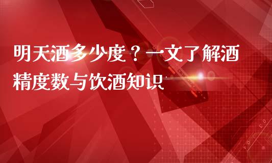 明天酒多少度？一文了解酒精度数与饮酒知识_https://www.qmgjg.com_香港恒生指数_第1张