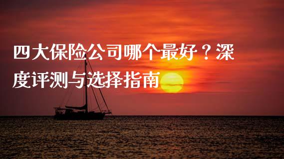 四大保险公司哪个最好？深度评测与选择指南_https://www.qmgjg.com_恒生指数期货_第1张