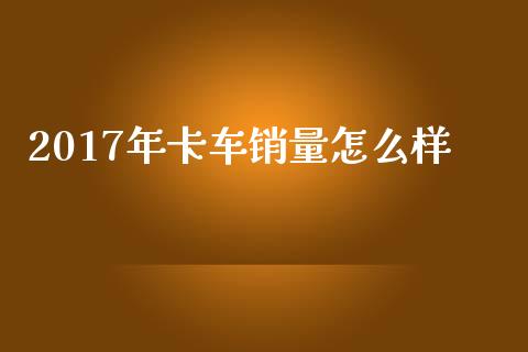 2017年卡车销量怎么样_https://www.qmgjg.com_恒生指数是什么_第1张