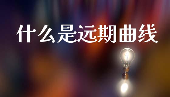 什么是远期曲线_https://www.qmgjg.com_香港恒生指数_第1张