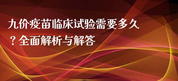 九价疫苗临床试验需要多久？全面解析与解答_https://www.qmgjg.com_恒生指数是什么_第1张