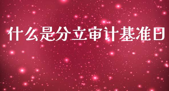 什么是分立审计基准日_https://www.qmgjg.com_香港恒生指数_第1张