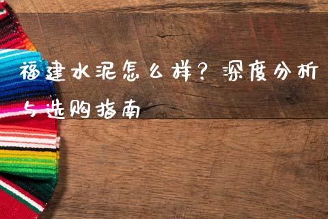 福建水泥怎么样？深度分析与选购指南_https://www.qmgjg.com_港股恒生指数_第1张