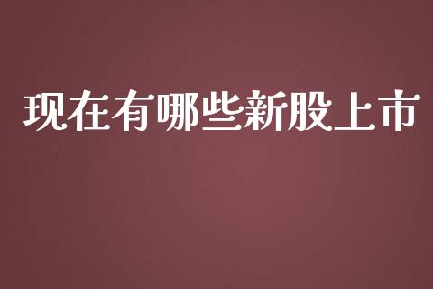 现在有哪些新股上市_https://www.qmgjg.com_香港恒生指数_第1张