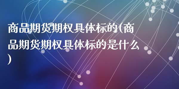 商品期货期权具体标的(商品期货期权具体标的是什么)_https://www.qmgjg.com_香港恒生指数_第1张