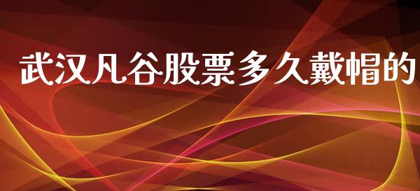 武汉凡谷股票多久戴帽的_https://www.qmgjg.com_香港恒生指数_第1张