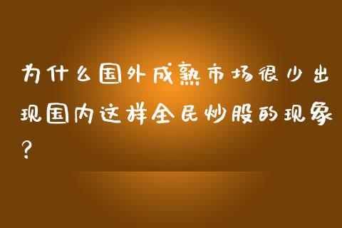 为什么国外成熟市场很少出现国内这样全民炒股的现象？_https://www.qmgjg.com_恒生指数是什么_第1张