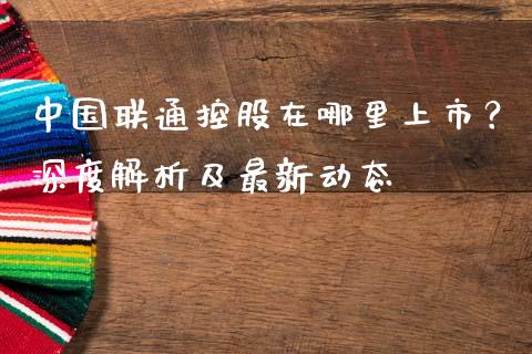 中国联通控股在哪里上市?深度解析及最新动态_香港恒生指数_第1张_香港恒生指数_恒生指数期货_港股恒生指数_恒生指数是什么 中国联通控股在哪里上市?深度解析及最新动态_https://www.qmgjg.com_香港恒生指数_第1张