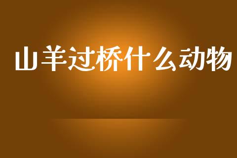 山羊过桥什么动物_https://www.qmgjg.com_港股恒生指数_第1张