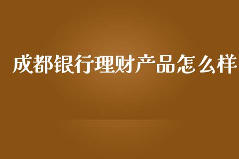 成都银行理财产品怎么样_https://www.qmgjg.com_香港恒生指数_第1张