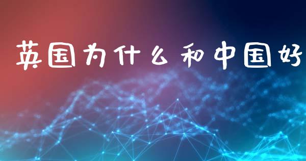 英国为什么和中国好_https://www.qmgjg.com_港股恒生指数_第1张