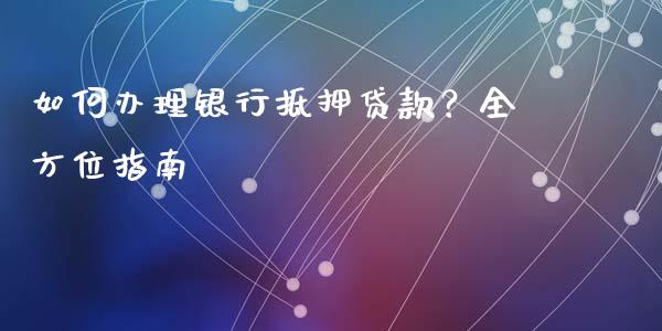 如何办理银行抵押贷款？全方位指南_https://www.qmgjg.com_香港恒生指数_第1张