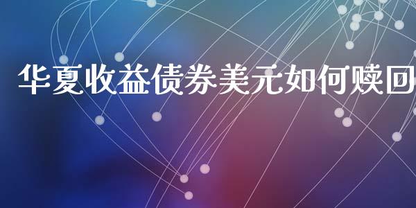 华夏收益债券美元如何赎回_https://www.qmgjg.com_港股恒生指数_第1张