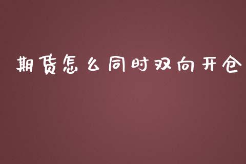 期货怎么同时双向开仓_https://www.qmgjg.com_港股恒生指数_第1张